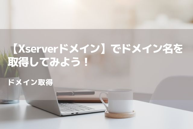 【Xserverドメイン】でドメイン名を取得してみよう！