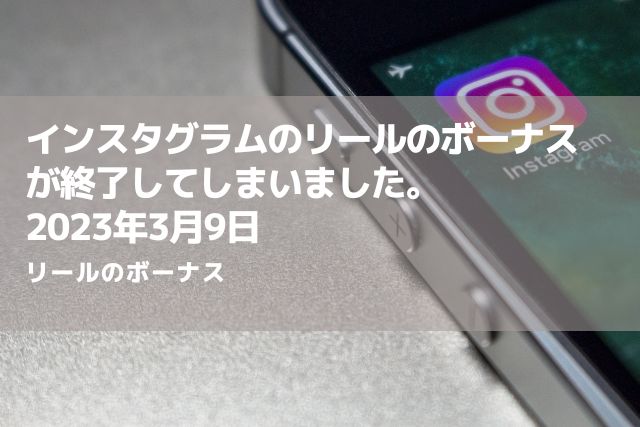 インスタグラムのリールのボーナスが終了してしまいました。2023年3月9日