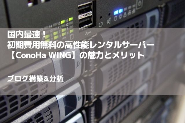 国内最速！初期費用無料の高性能レンタルサーバー【ConoHa WING】の魅力とメリット