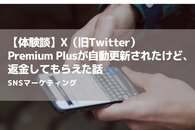 【体験談】X（旧Twitter）Premium Plusが自動更新されたけど、返金してもらえた話
